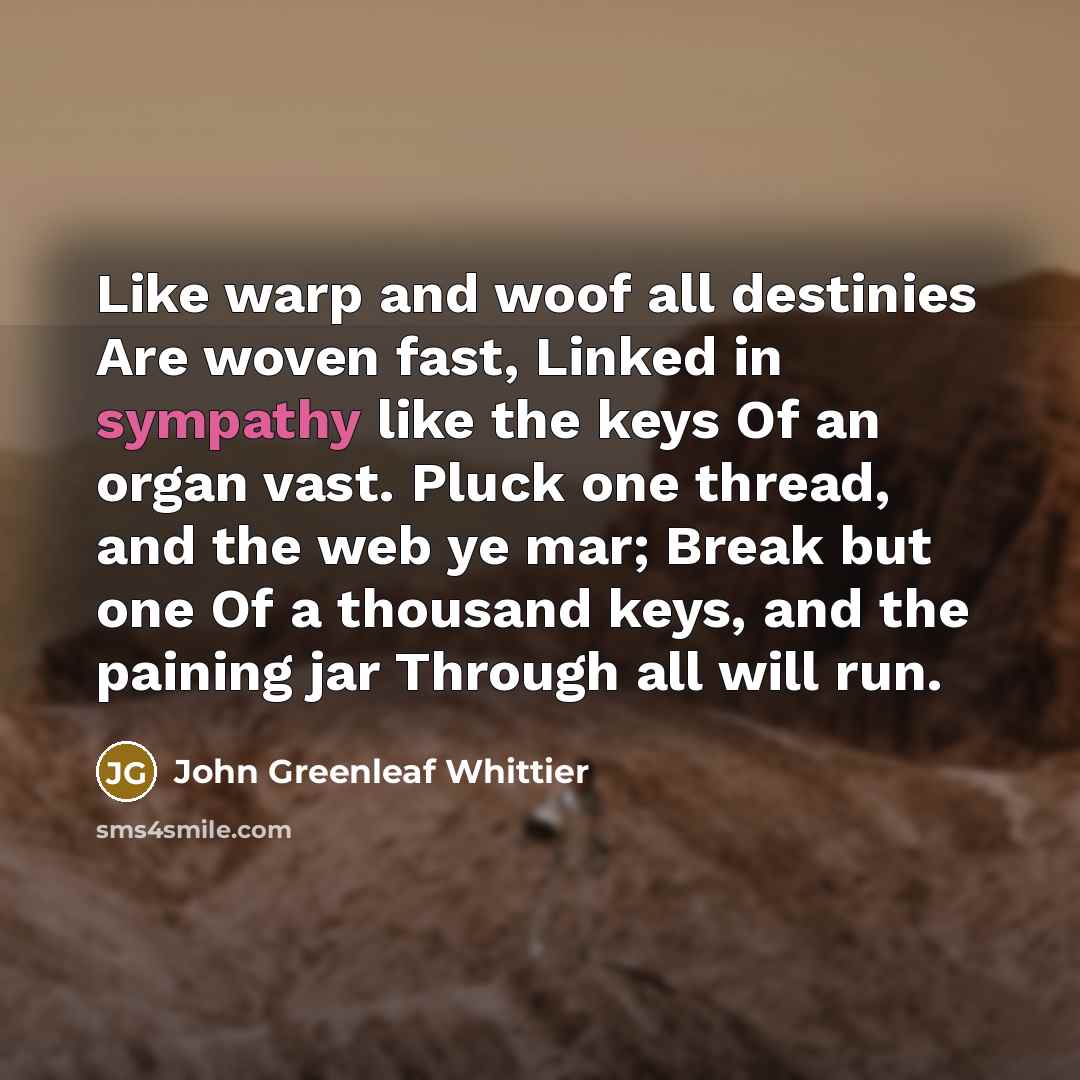 “Like warp and woof all destinies Are woven fast, Linked…” quote by John Greenleaf Whittier