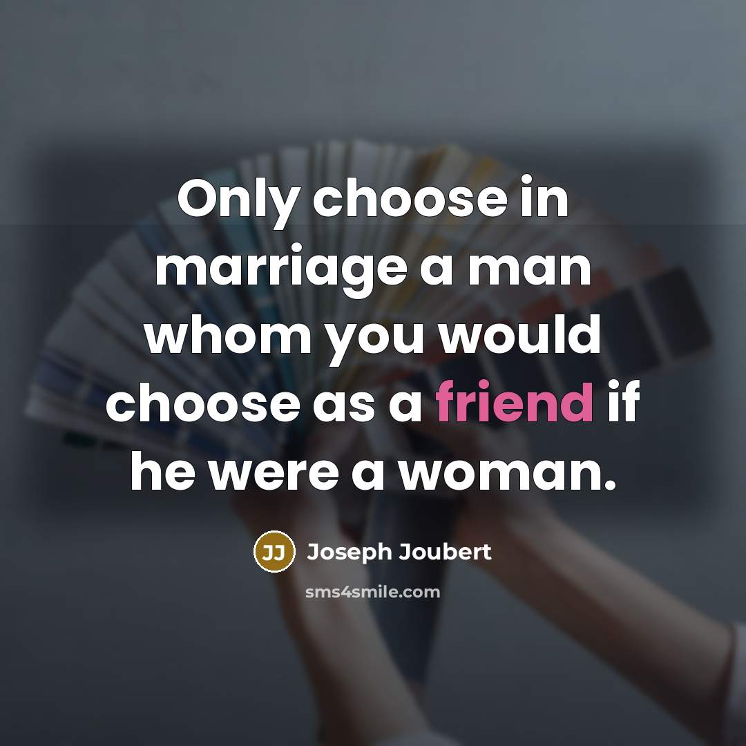 “Only choose in marriage a man whom you would choose as a friend if he were a woman.” quote by Joseph Joubert