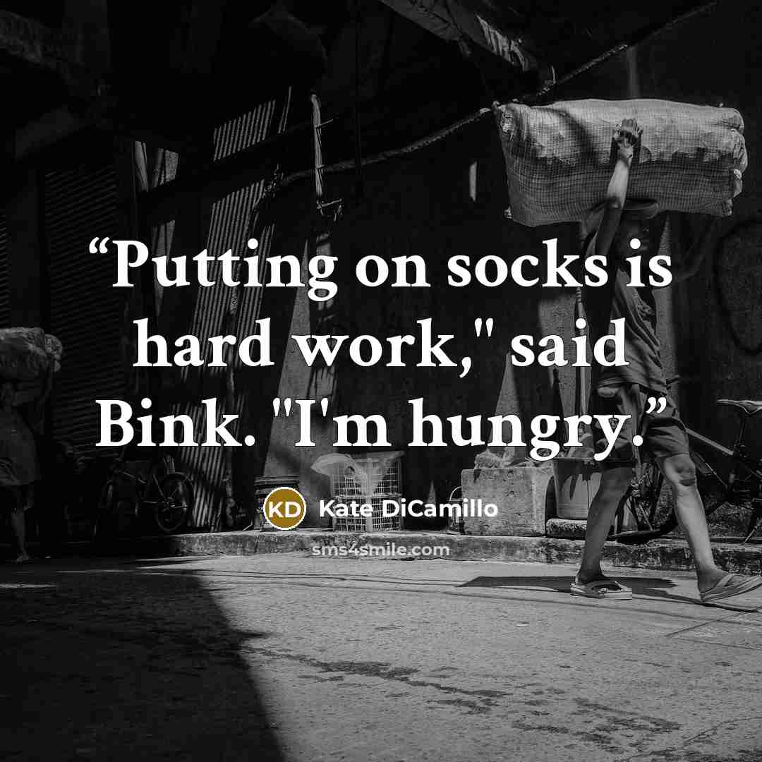 “Putting on socks is hard work," said Bink. "I'm hungry.” quote by Kate DiCamillo