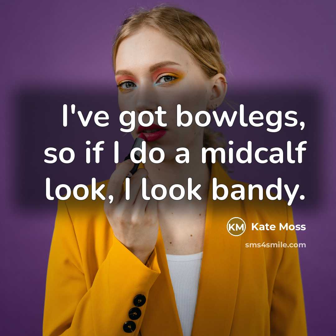 “I've got bowlegs, so if I do a midcalf look, I look bandy.” quote by Kate Moss