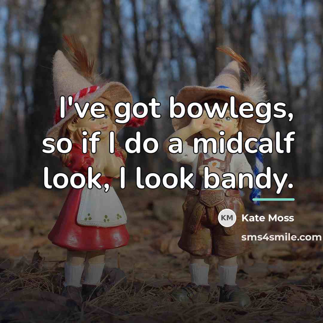 “I've got bowlegs, so if I do a midcalf look,…” quote by Kate Moss
