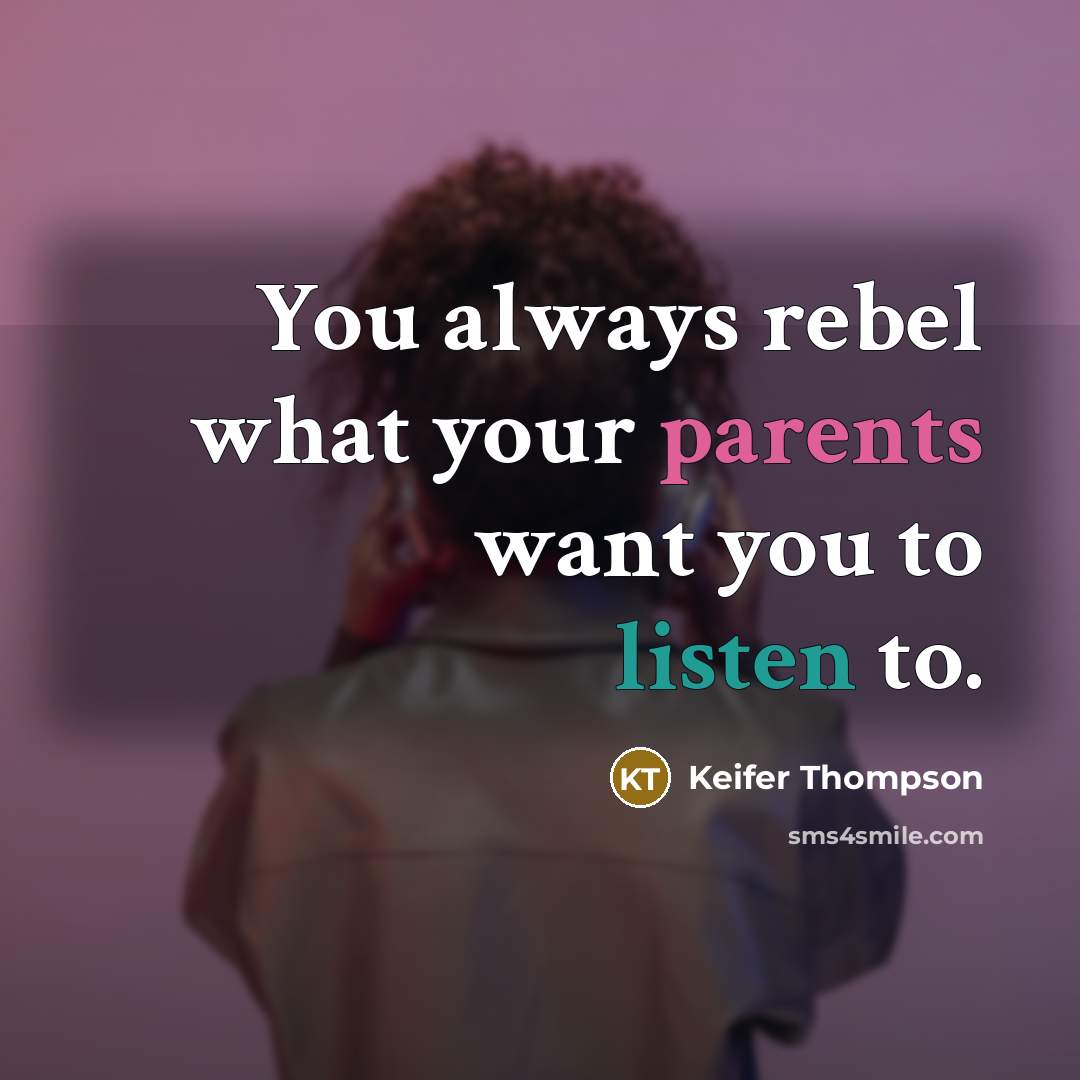 “You always rebel what your parents want you to listen…” quote by Keifer Thompson