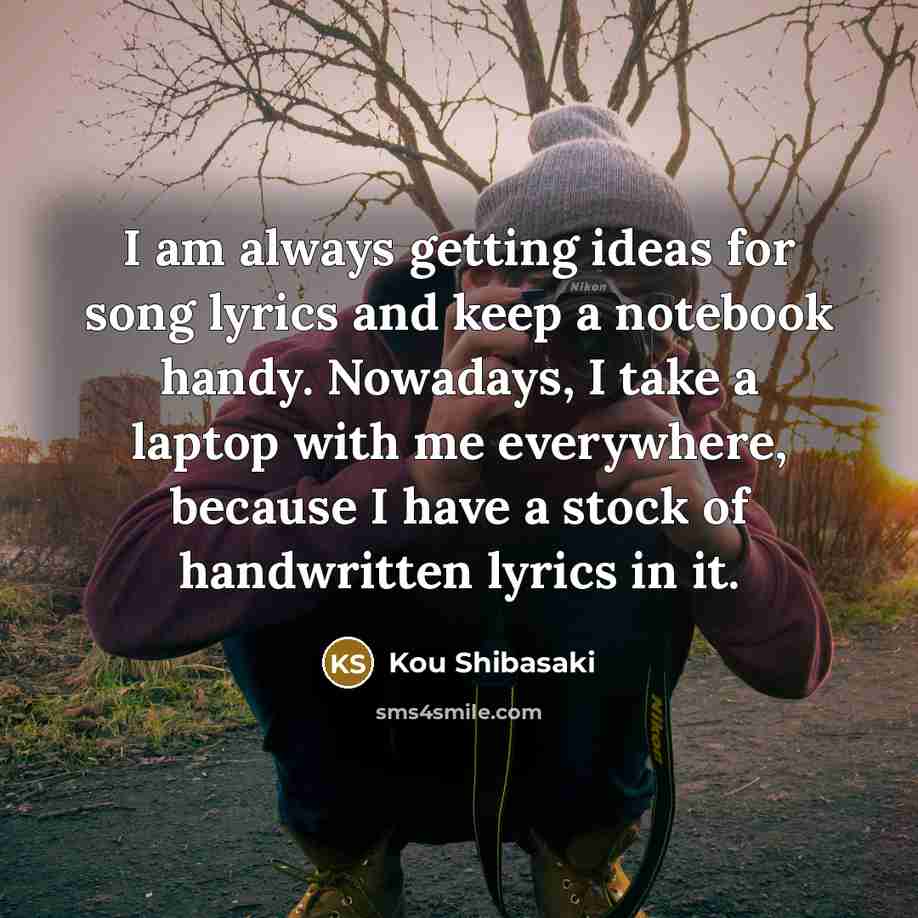 “I am always getting ideas for song lyrics and keep…” quote by Kou Shibasaki