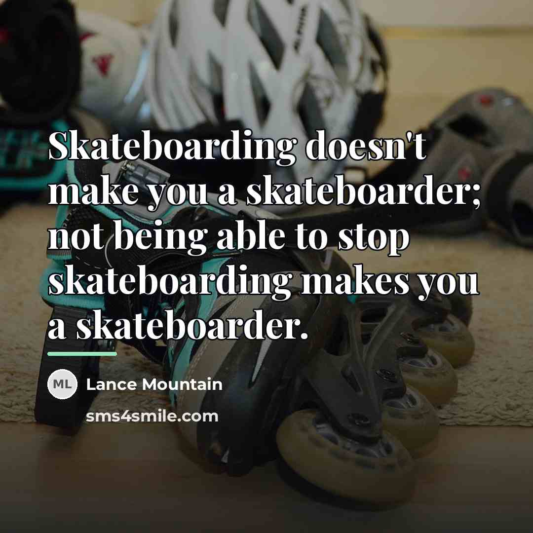 “Skateboarding doesn't make you a skateboarder; not being able to…” quote by Lance Mountain