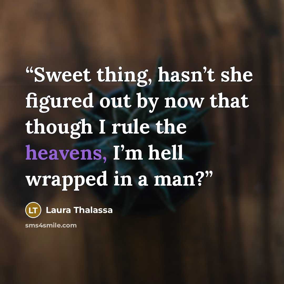 “Sweet thing, hasn’t she figured out by now that though I rule the heavens, I’m hell wrapped in a man?” quote by Laura Thalassa