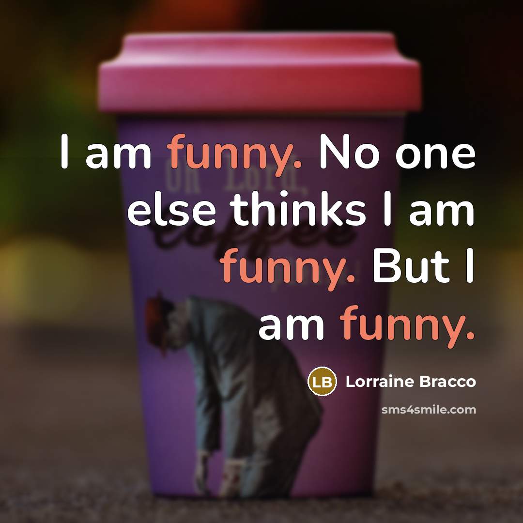 “I am funny. No one else thinks I am funny. But I am funny.” quote by Lorraine Bracco