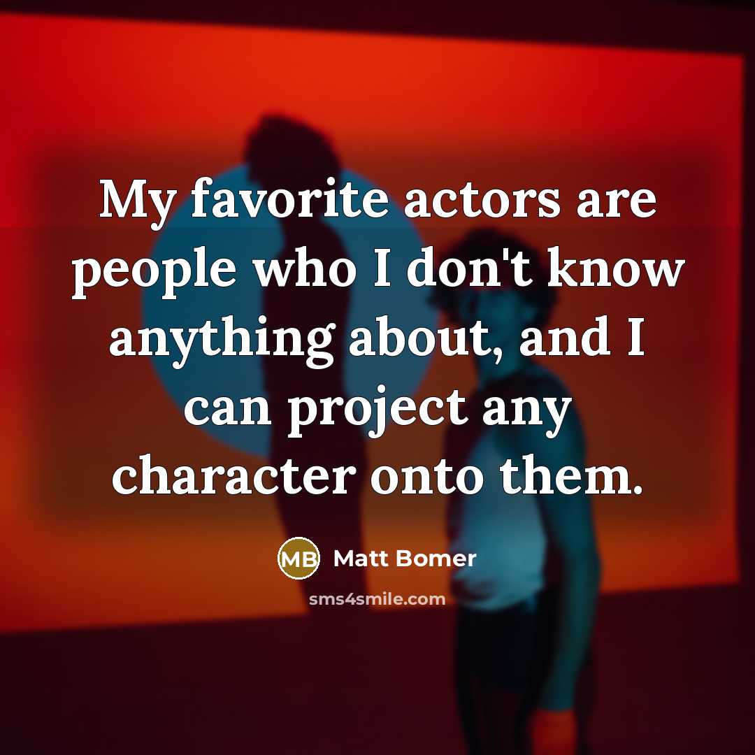 “My favorite actors are people who I don't know anything…” quote by Matt Bomer