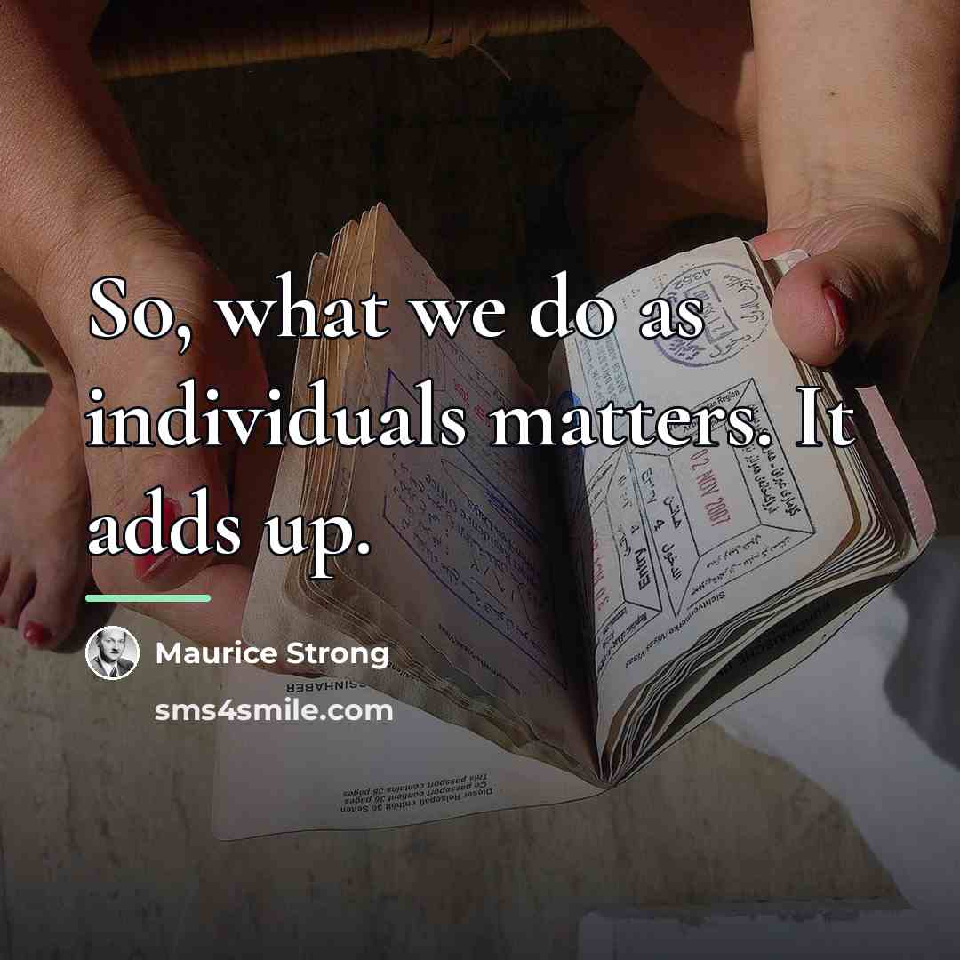“So, what we do as individuals matters. It adds up.…” quote by Maurice Strong
