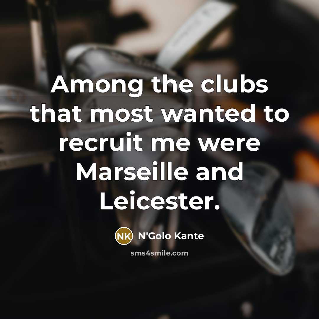 “Among the clubs that most wanted to recruit me were Marseille and Leicester.” quote by N'Golo Kante