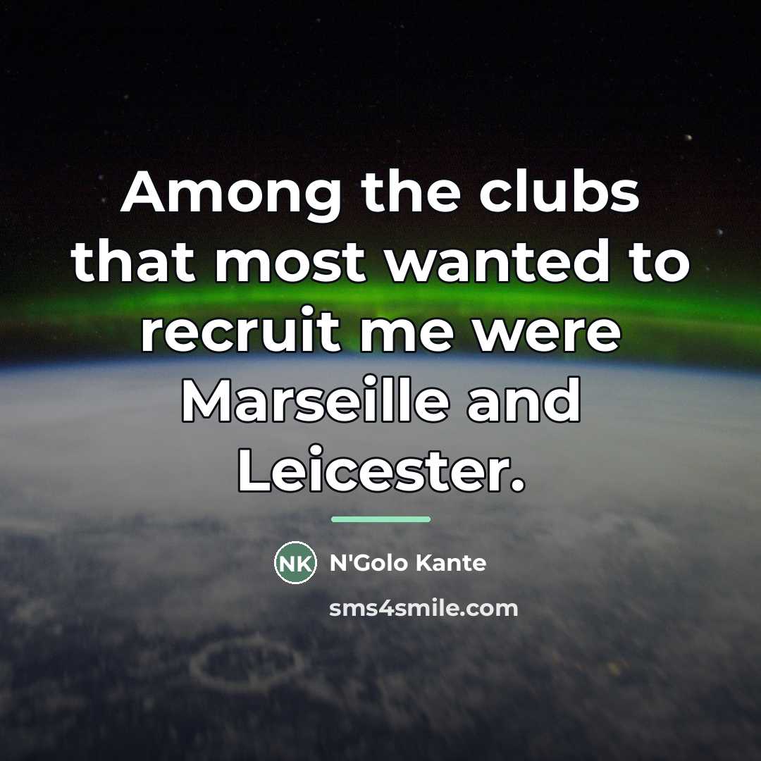 “Among the clubs that most wanted to recruit me were…” quote by N'Golo Kante
