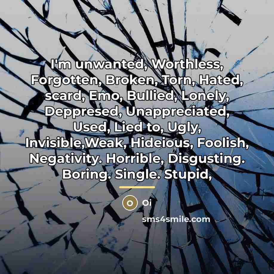 “I'm unwanted, Worthless, Forgotten, Broken, Torn, Hated, scard, Emo, Bullied,…” quote by Oi