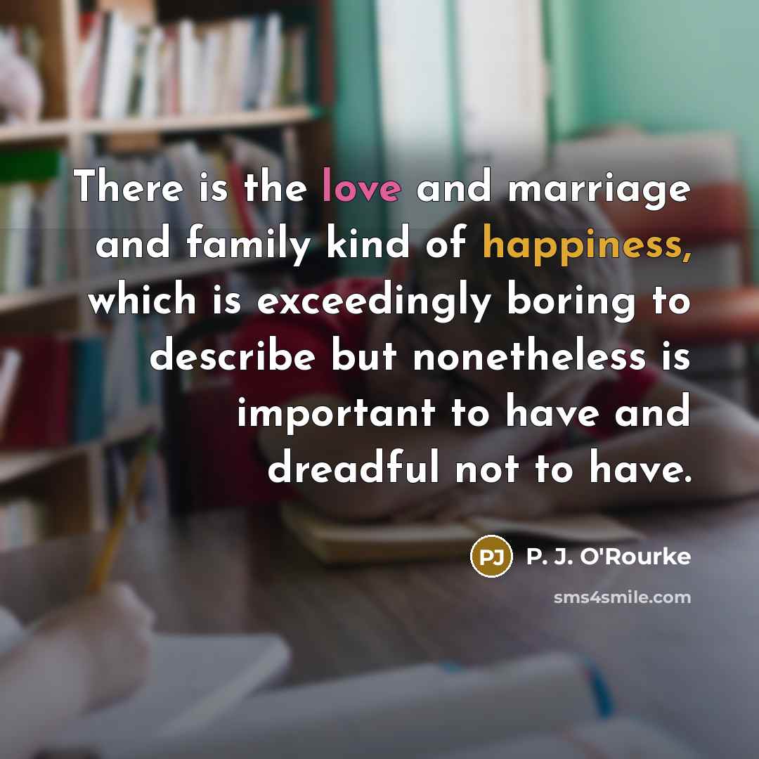 “There is the love and marriage and family kind of…” quote by P. J. O'Rourke