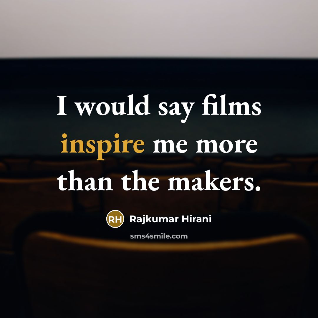 “I would say films inspire me more than the makers.…” quote by Rajkumar Hirani