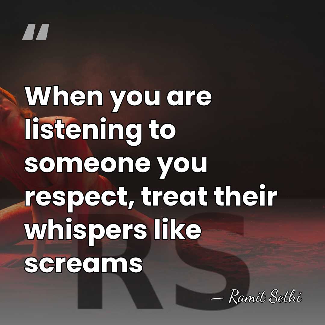 When you are listening to someone you respect, treat their whispers like&hellip; - Ramit Sethi