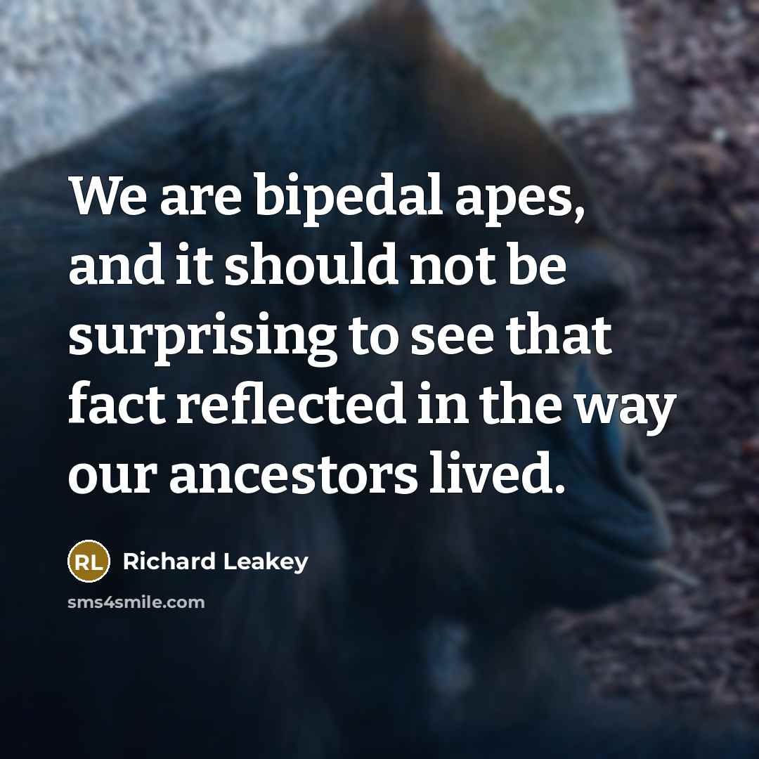 “We are bipedal apes, and it should not be surprising…” quote by Richard Leakey
