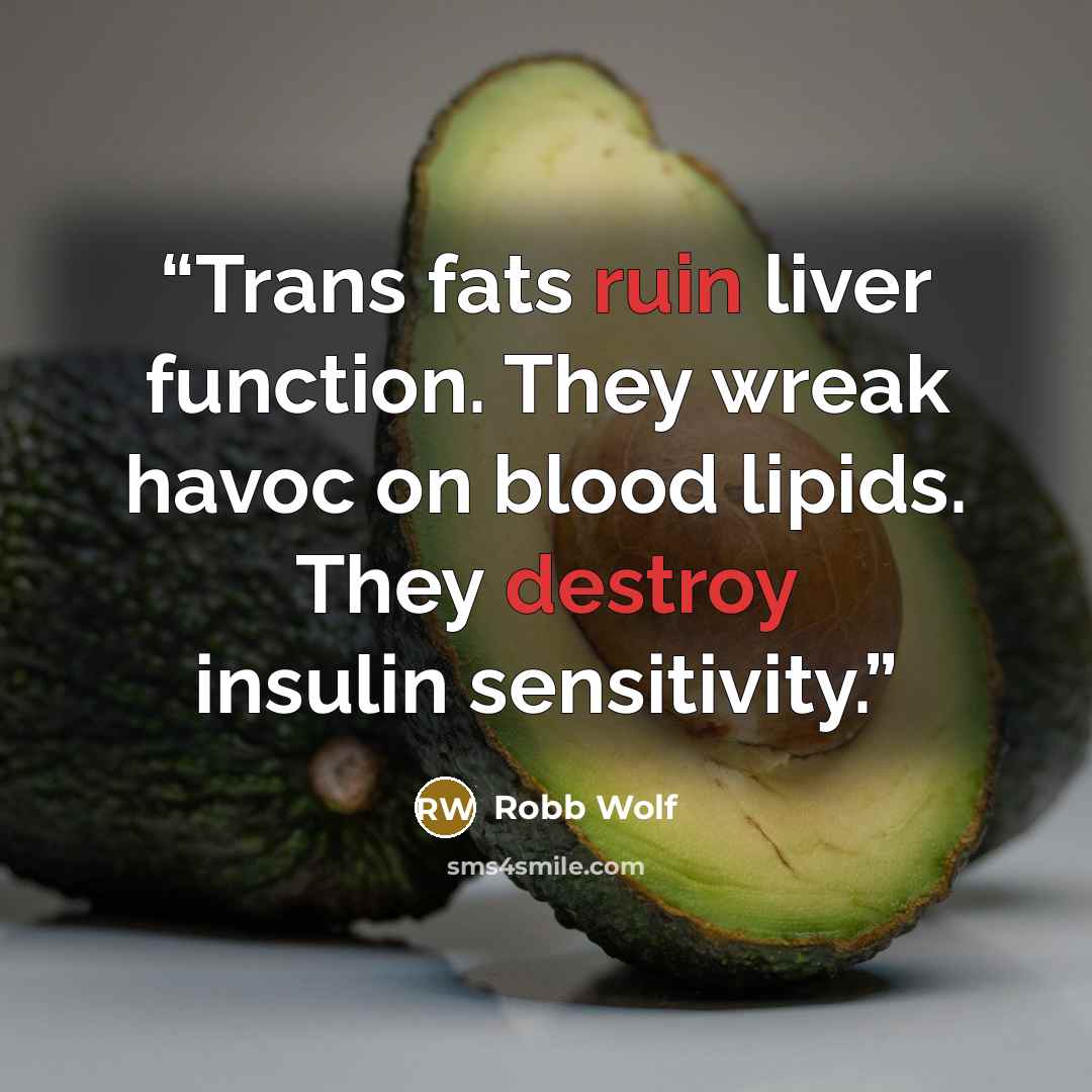 “Trans fats ruin liver function. They wreak havoc on blood lipids. They destroy insulin sensitivity.” quote by Robb Wolf