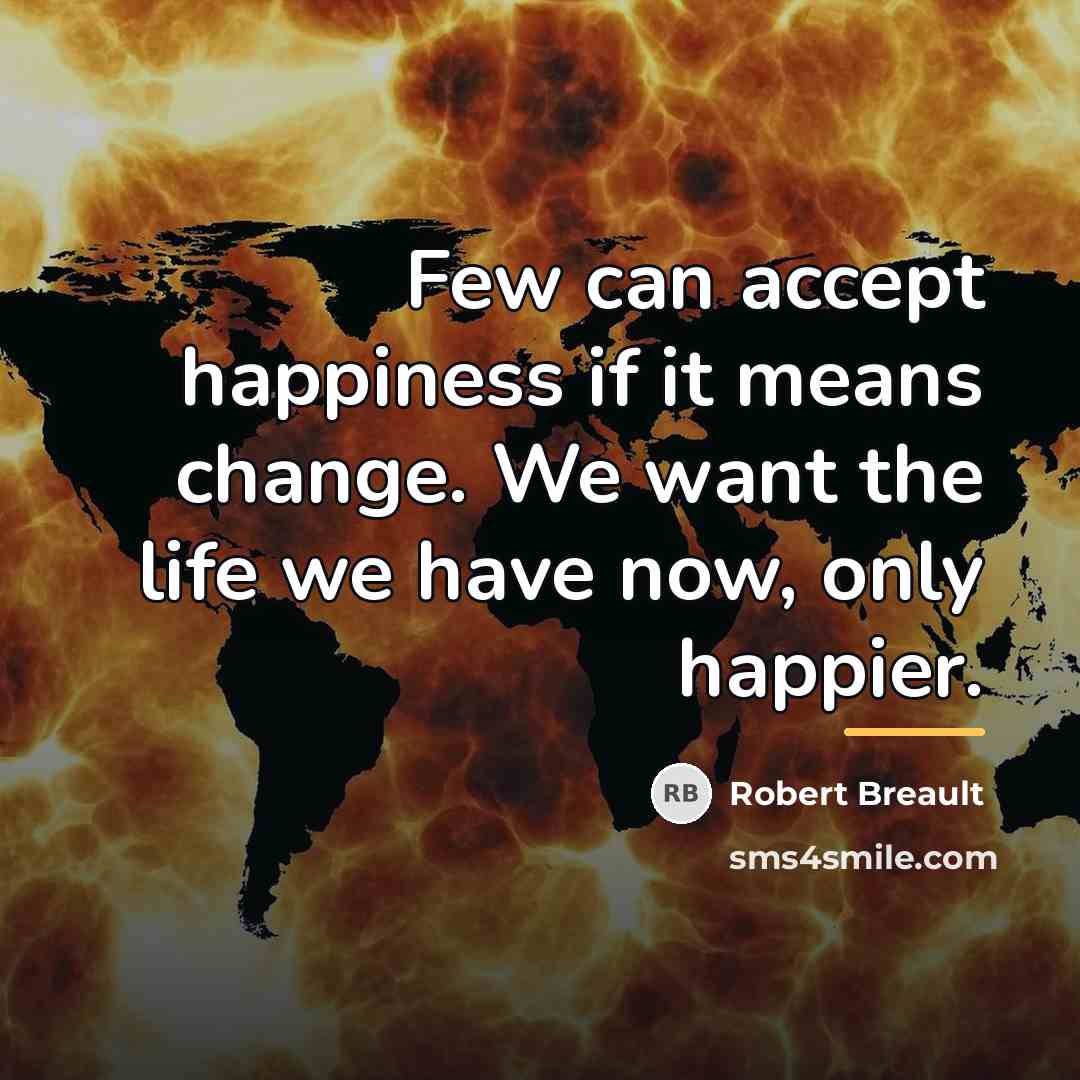 “Few can accept happiness if it means change. We want…” quote by Robert Breault