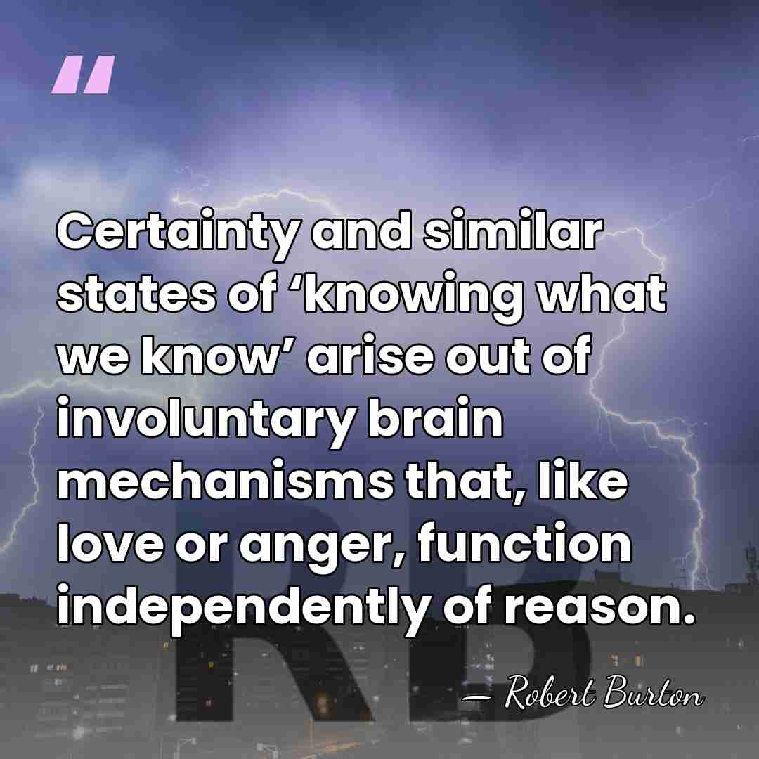Certainty and similar states of ‘knowing what we know’ arise out of&hellip; - Robert Burton