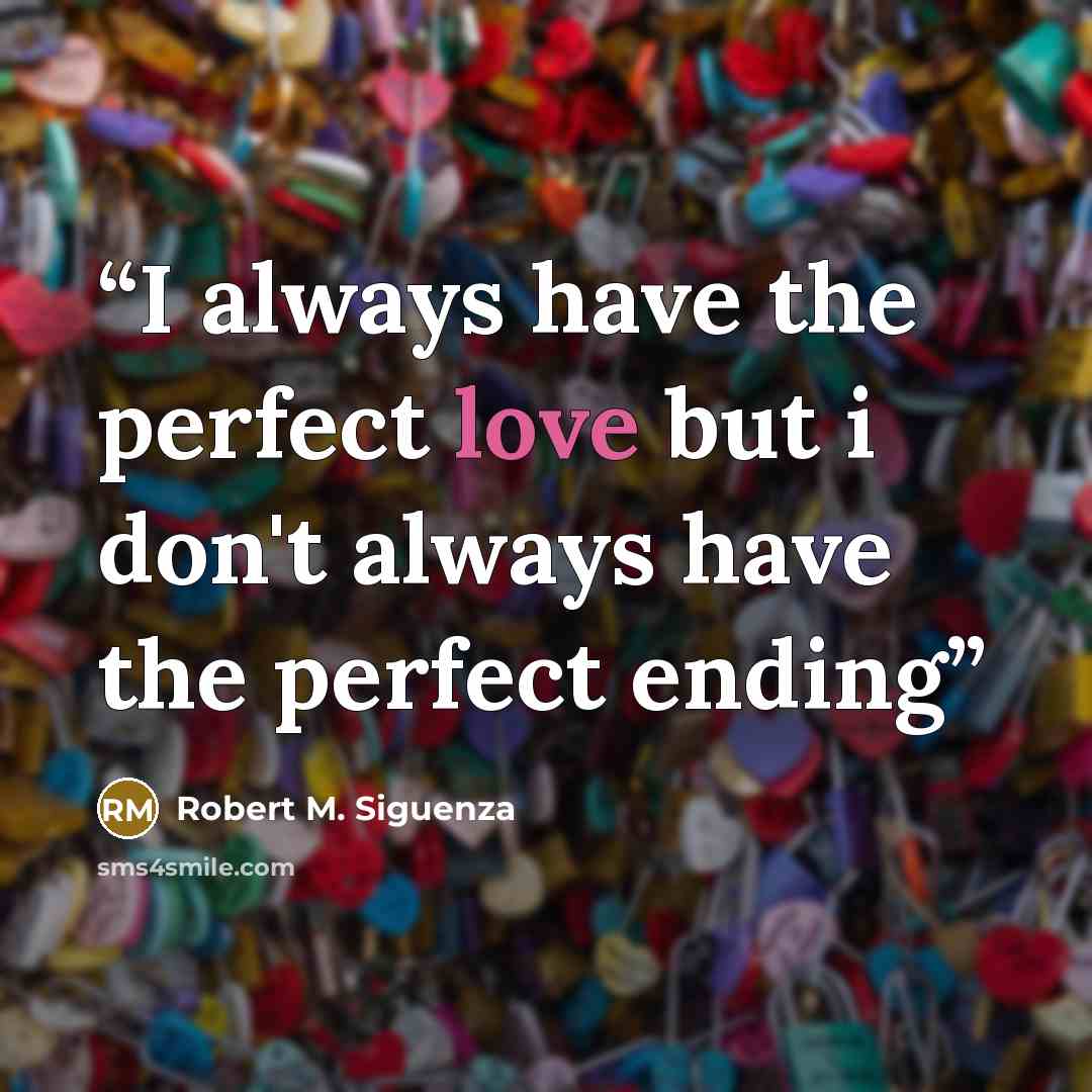 “I always have the perfect love but i don't always have the perfect ending” quote by Robert M. Siguenza