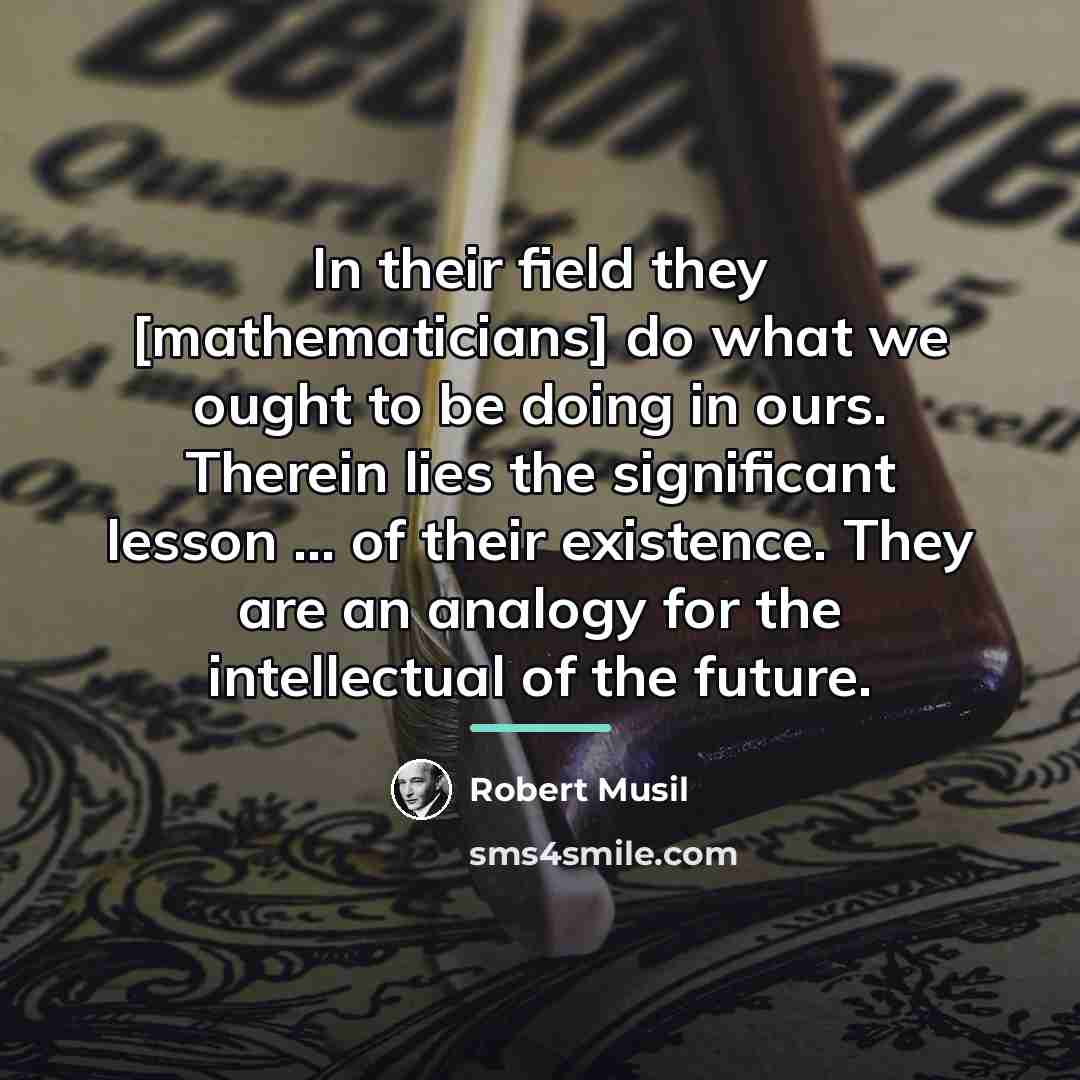 “In their field they [mathematicians] do what we ought to…” quote by Robert Musil
