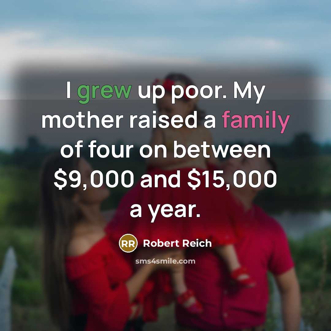 “I grew up poor. My mother raised a family of…” quote by Robert Reich