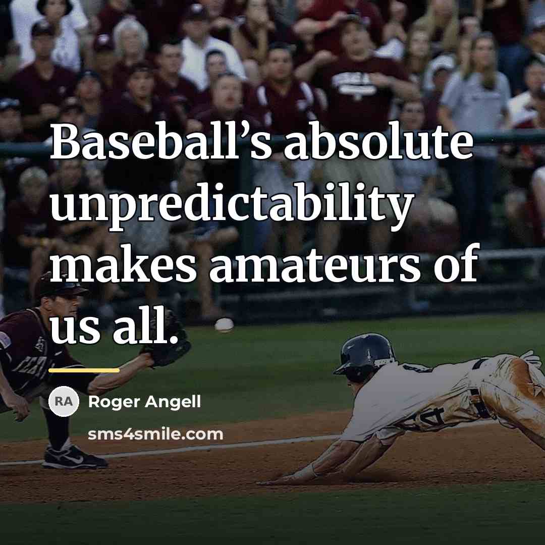 “Baseball’s absolute unpredictability makes amateurs of us all.…” quote by Roger Angell