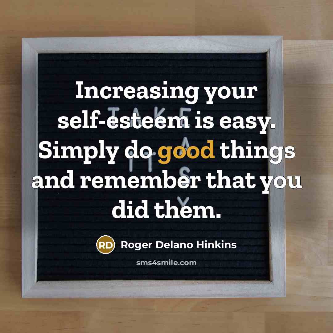 “Increasing your self-esteem is easy. Simply do good things and…” quote by Roger Delano Hinkins