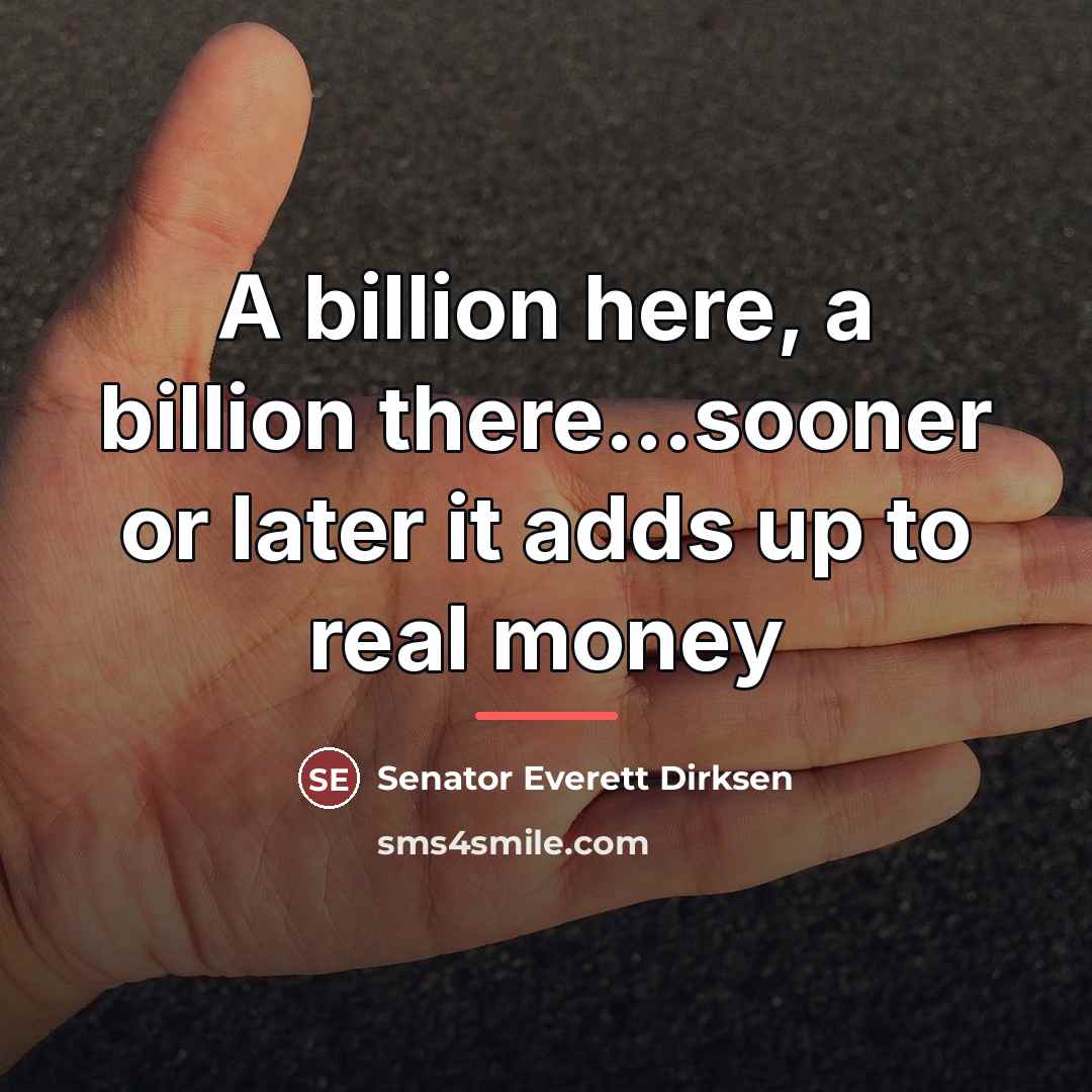 “A billion here, a billion there...sooner or later it adds…” quote by Anonymous