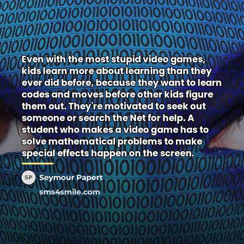 “Even with the most stupid video games, kids learn more…” quote by Seymour Papert