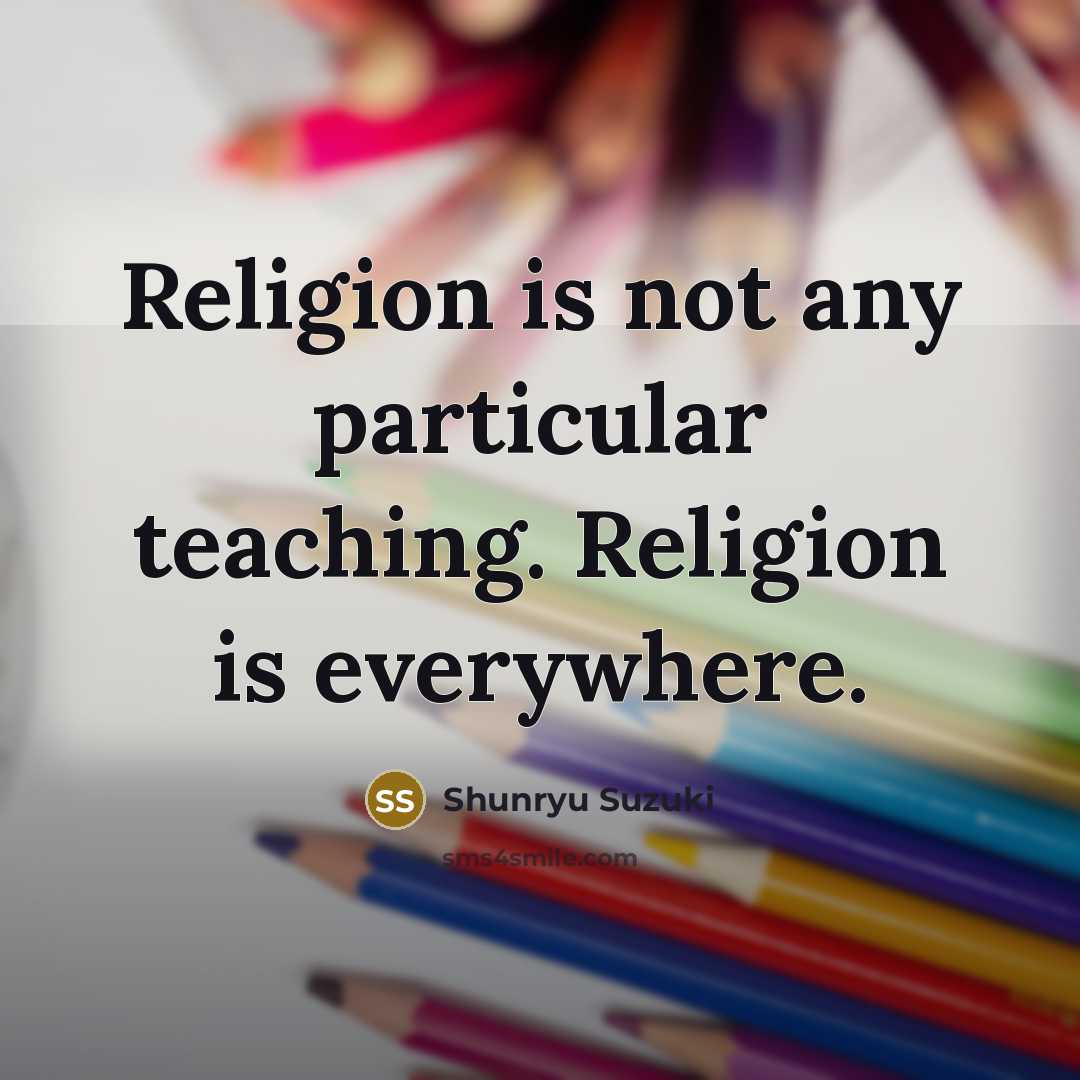 “Religion is not any particular teaching. Religion is everywhere.…” quote by Shunryu Suzuki