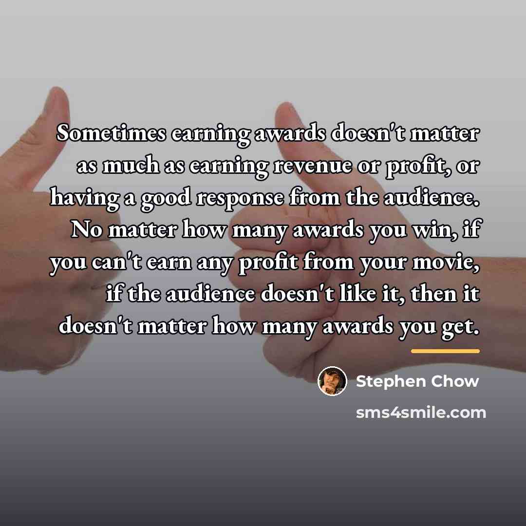“Sometimes earning awards doesn't matter as much as earning revenue…” quote by Stephen Chow