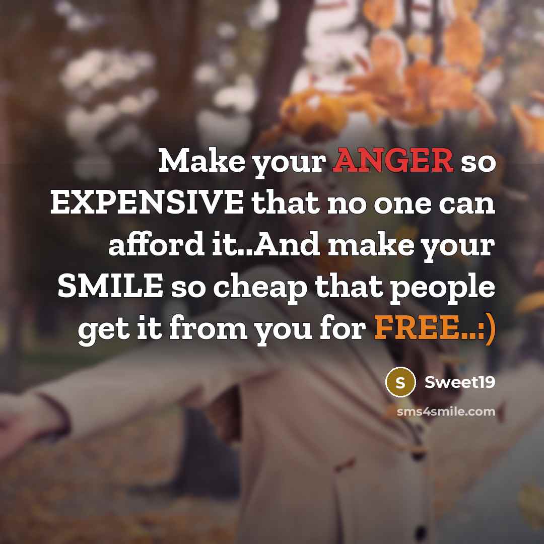 “Make your ANGER so EXPENSIVE that no one can afford it..And make your SMILE so cheap that people get it from you for FREE..:)” quote by Sweet19