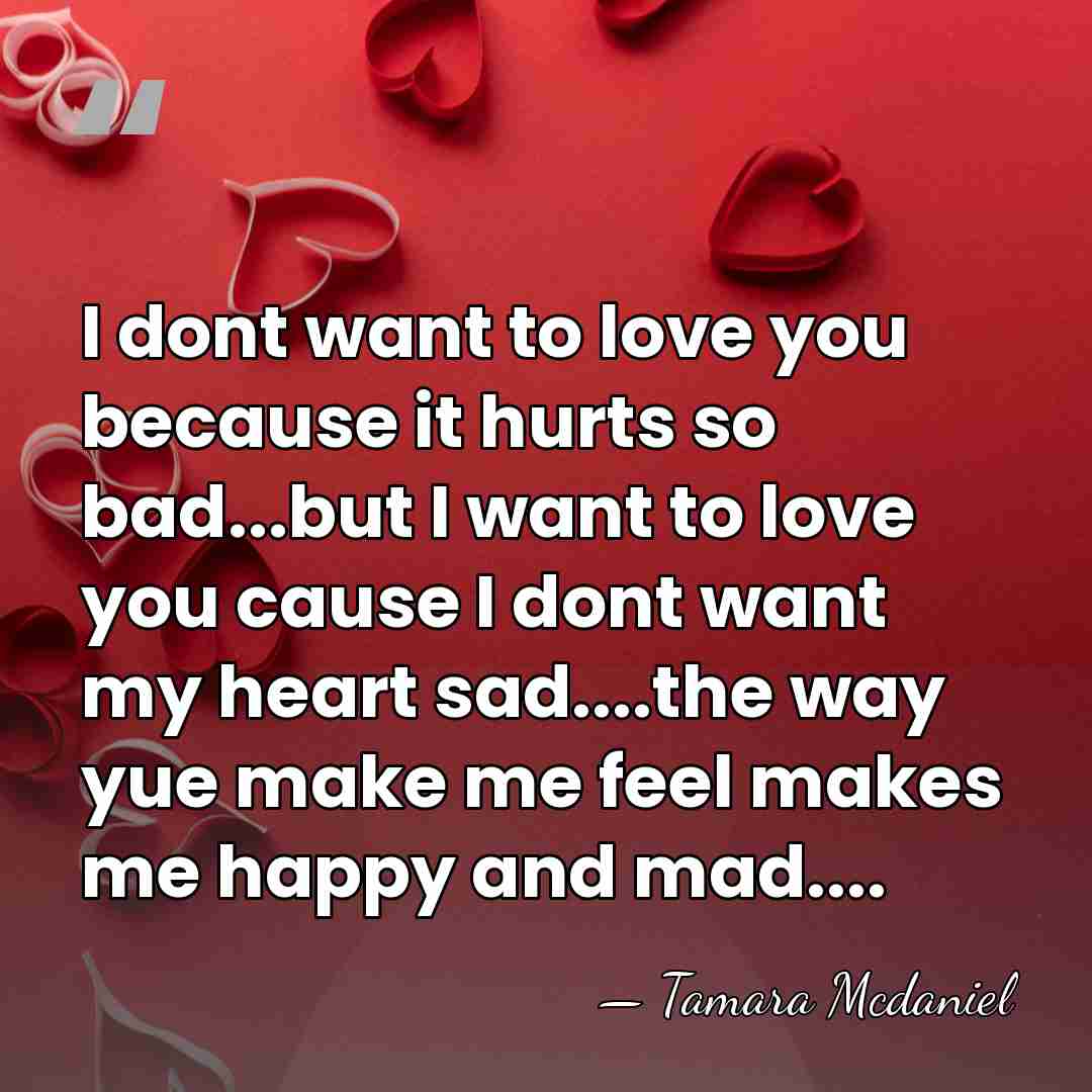 I dont want to love you because it hurts so bad...but I&hellip; - Tamara Mcdaniel