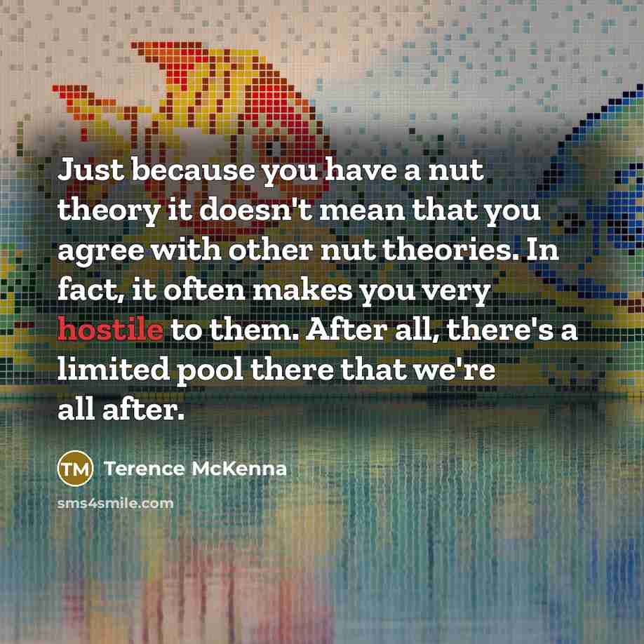 “Just because you have a nut theory it doesn't mean…” quote by Terence McKenna
