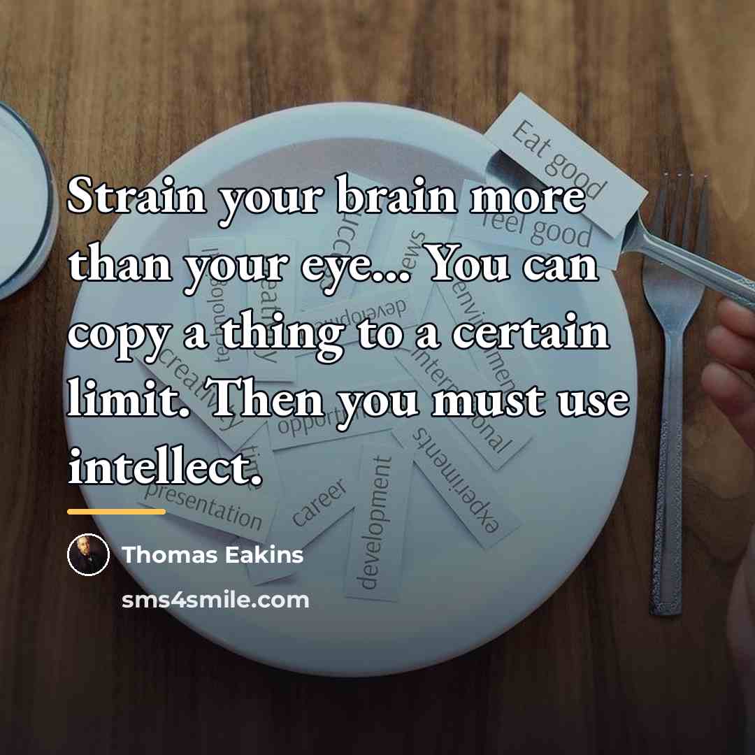 “Strain your brain more than your eye... You can copy…” quote by Thomas Eakins