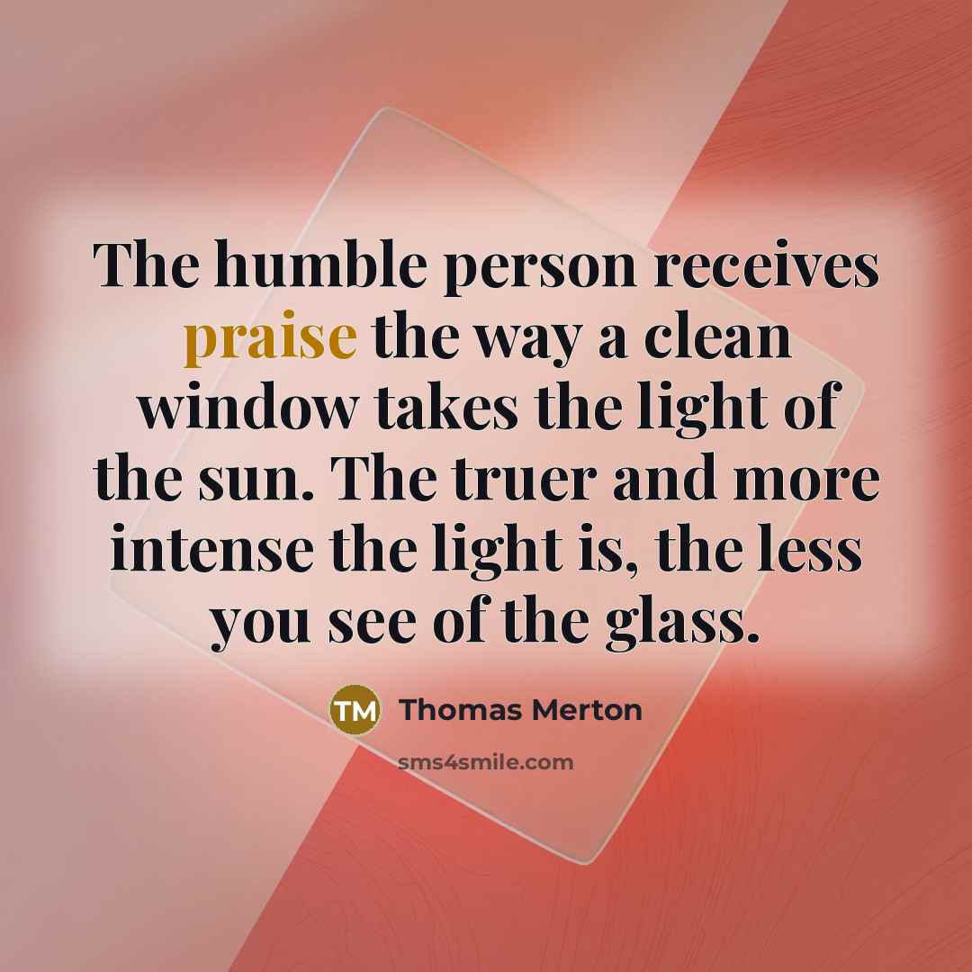 “The humble person receives praise the way a clean window…” quote by Thomas Merton