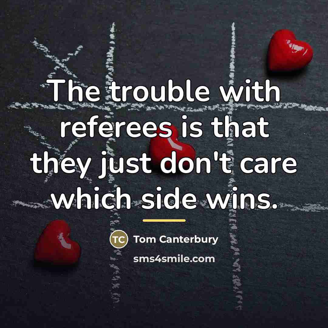 “The trouble with referees is that they just don't care…” quote by Tom Canterbury