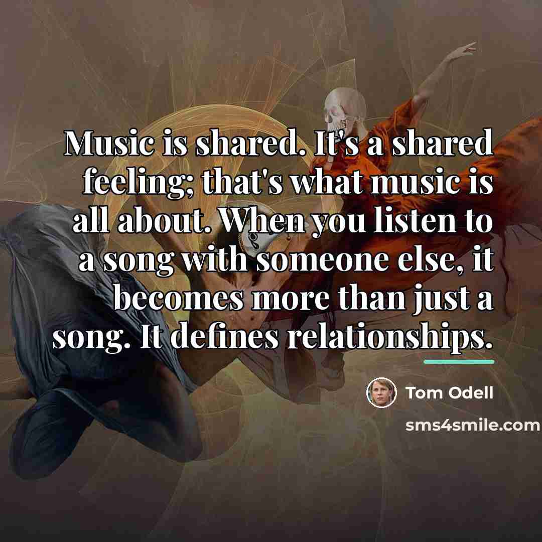 “Music is shared. It's a shared feeling; that's what music…” quote by Tom Odell