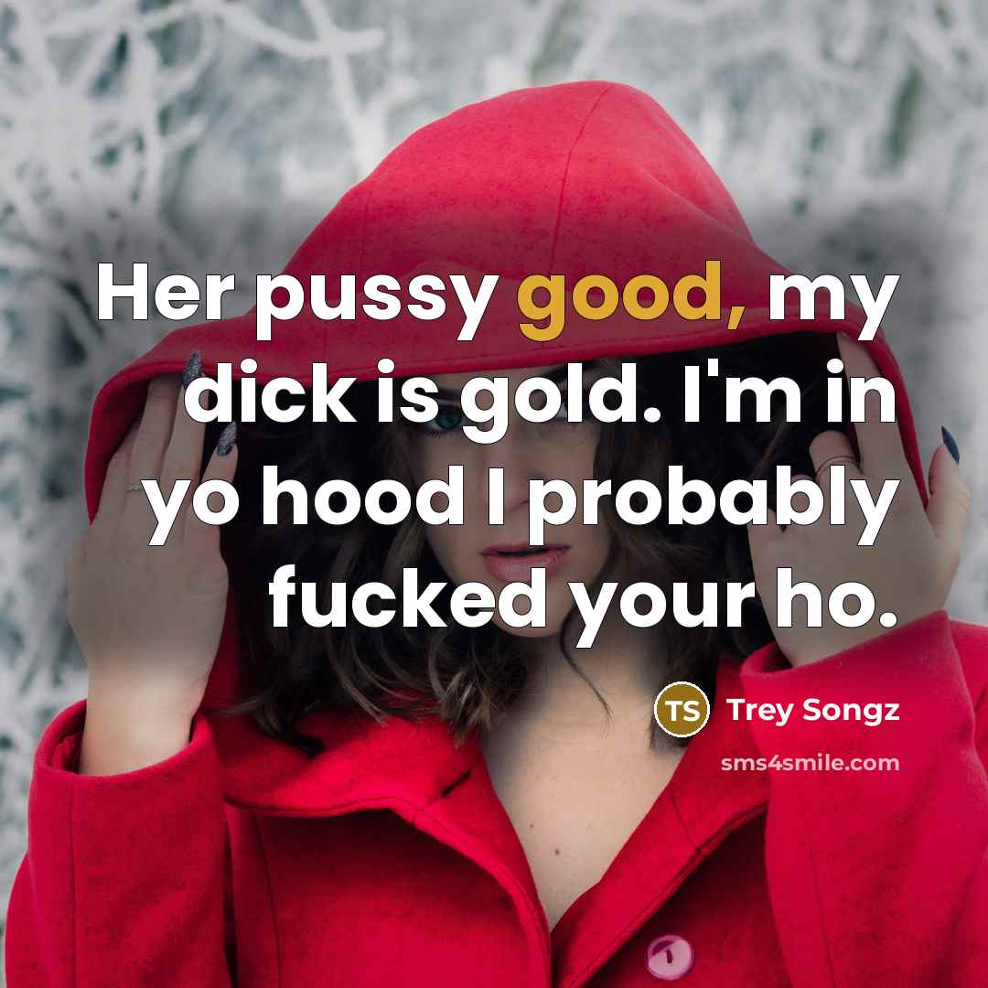 “Her pussy good, my dick is gold. I'm in yo hood I probably fucked your ho.” quote by Trey Songz