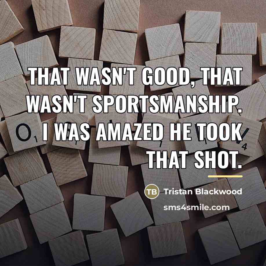 “That wasn't good, that wasn't sportsmanship. I was amazed he…” quote by Tristan Blackwood
