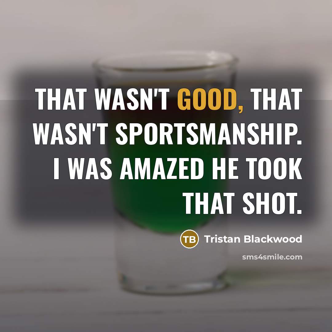 “That wasn't good, that wasn't sportsmanship. I was amazed he took that shot.” quote by Tristan Blackwood