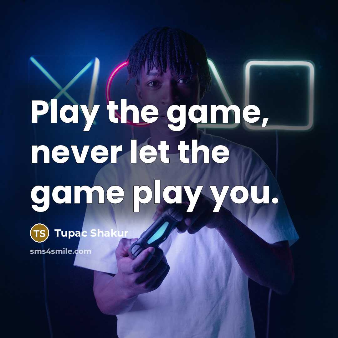“Play the game, never let the game play you.…” quote by Tupac Shakur