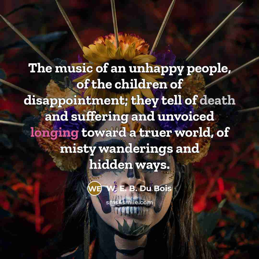 “The music of an unhappy people, of the children of…” quote by W. E. B. Du Bois