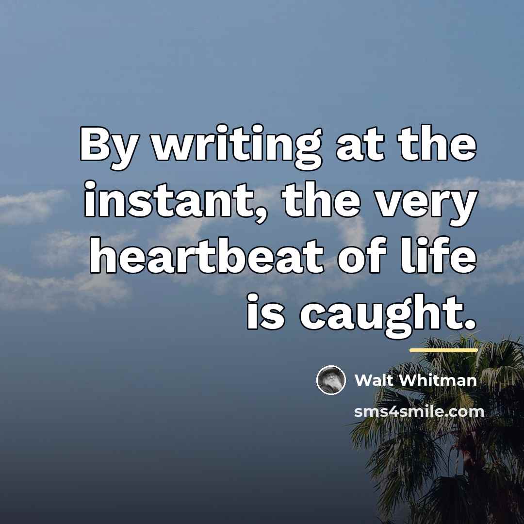 “By writing at the instant, the very heartbeat of life…” quote by Walt Whitman