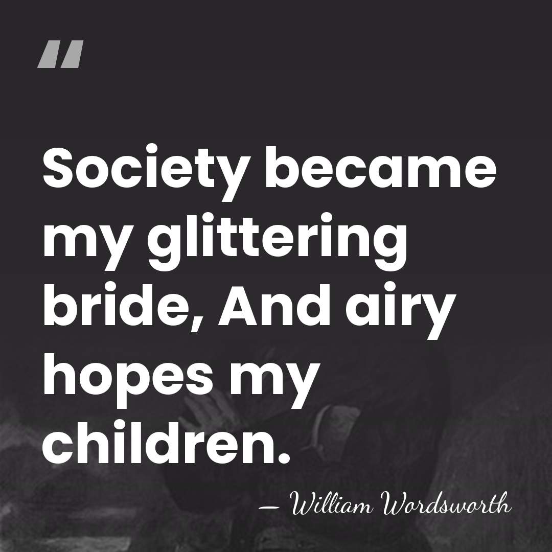 Society became my glittering bride, And airy hopes my children. - William Wordsworth