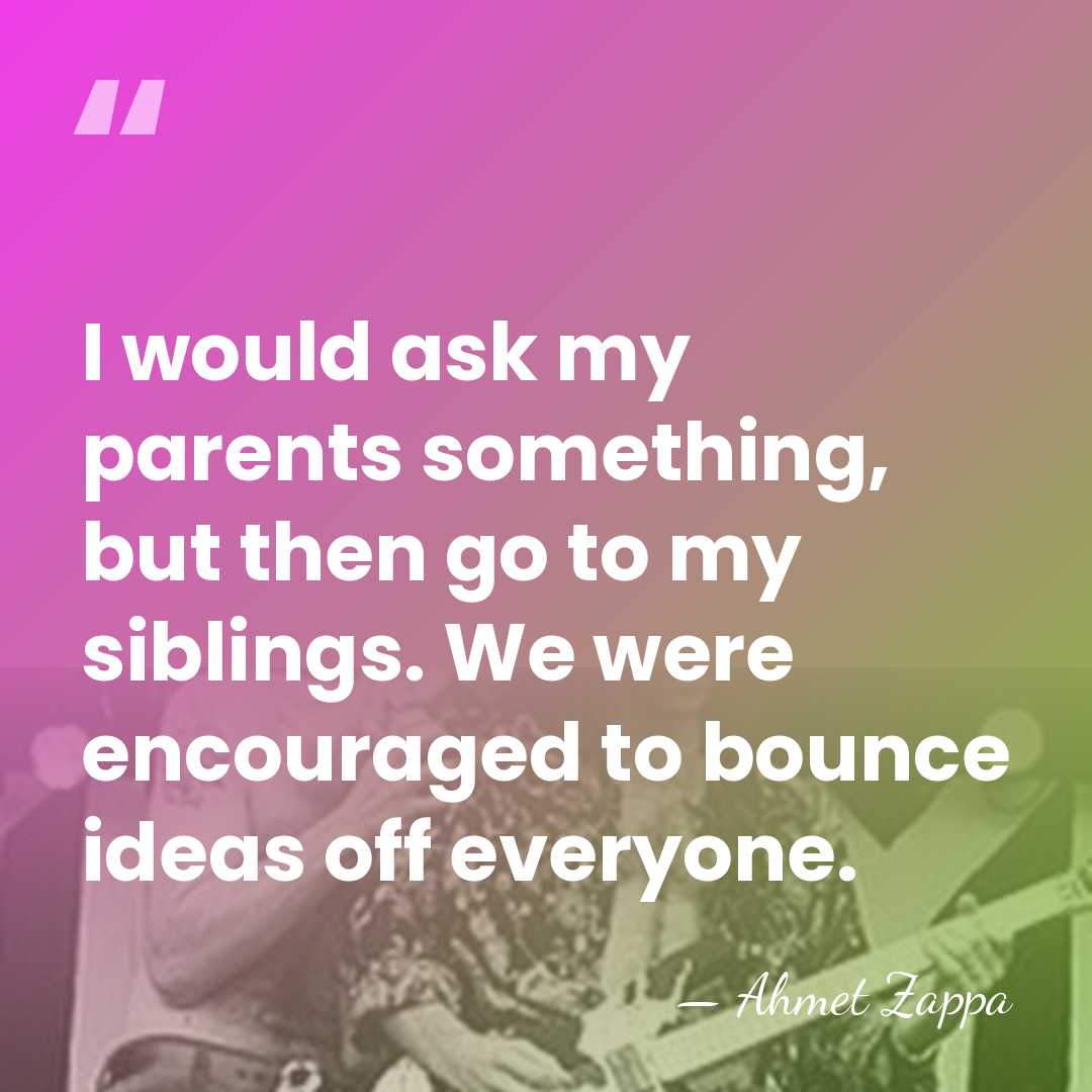 I would ask my parents something, but then go to my siblings.&hellip; - Ahmet Zappa