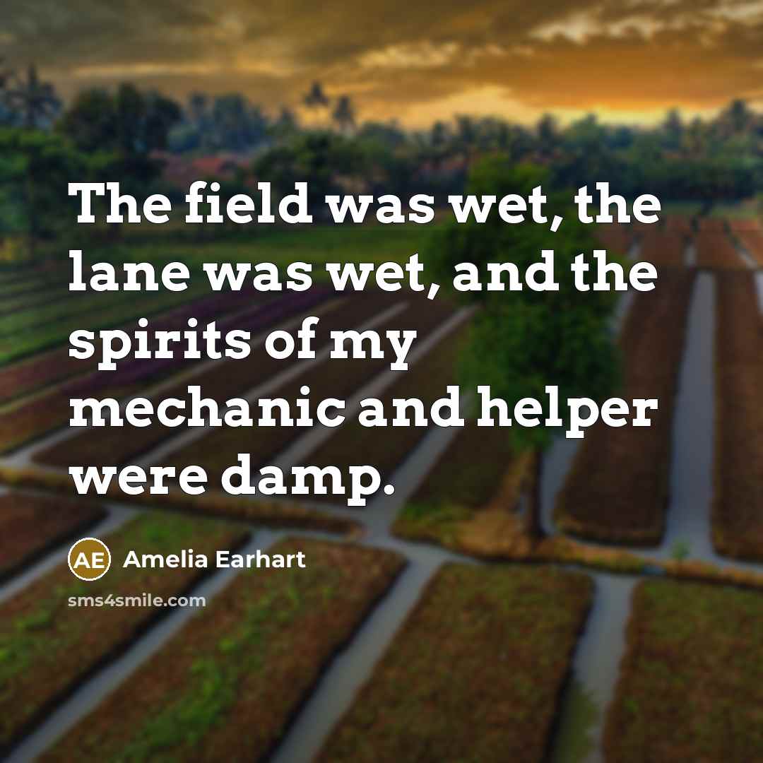 “The field was wet, the lane was wet, and the…” quote by Amelia Earhart