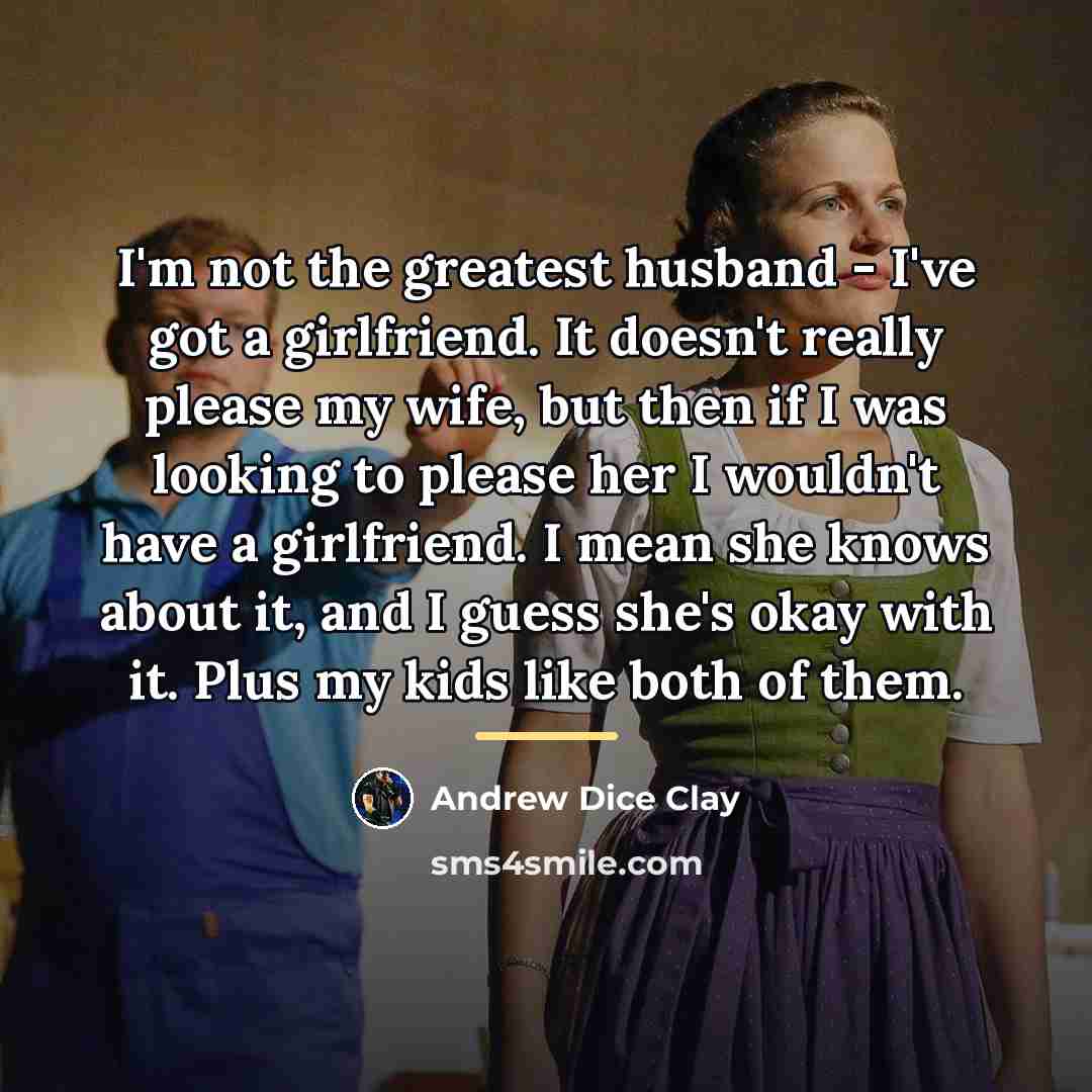 “I'm not the greatest husband - I've got a girlfriend.…” quote by Andrew Dice Clay
