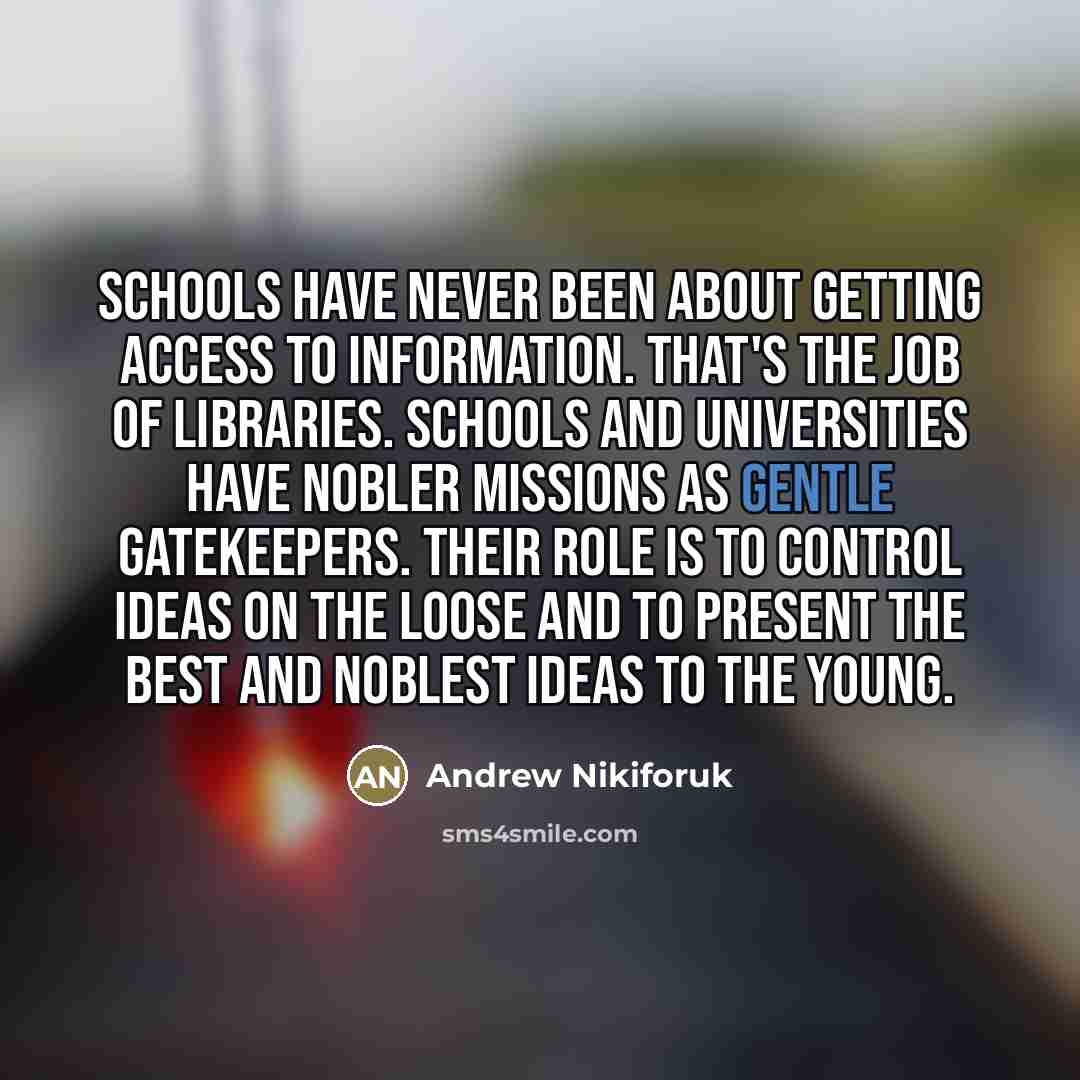 “Schools have never been about getting access to information. That's…” quote by Andrew Nikiforuk
