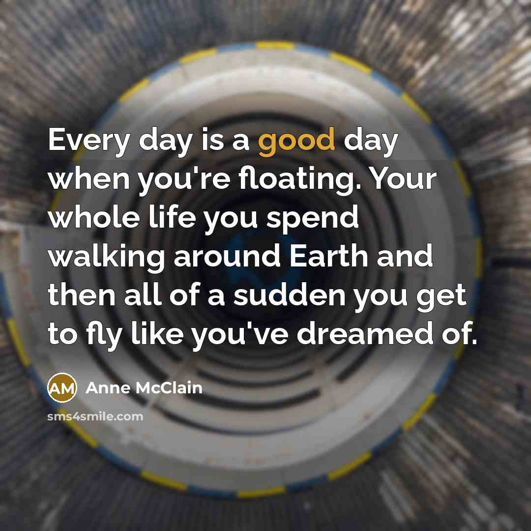 “Every day is a good day when you're floating. Your…” quote by Anne McClain